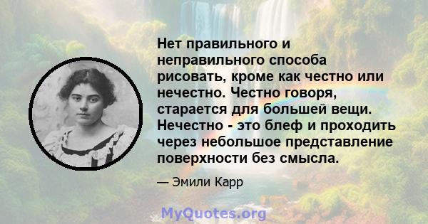 Нет правильного и неправильного способа рисовать, кроме как честно или нечестно. Честно говоря, старается для большей вещи. Нечестно - это блеф и проходить через небольшое представление поверхности без смысла.