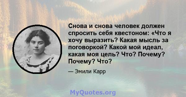 Снова и снова человек должен спросить себя квестоном: «Что я хочу выразить? Какая мысль за поговоркой? Какой мой идеал, какая моя цель? Что? Почему? Почему? Что?