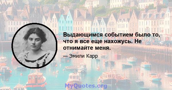 Выдающимся событием было то, что я все еще нахожусь. Не отнимайте меня.