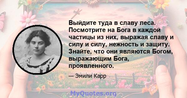 Выйдите туда в славу леса. Посмотрите на Бога в каждой частицы из них, выражая славу и силу и силу, нежность и защиту. Знайте, что они являются Богом, выражающим Бога, проявленного.