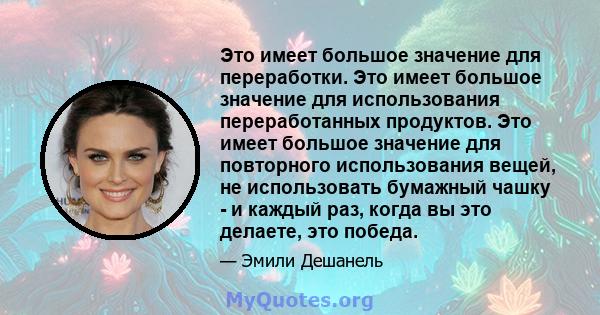 Это имеет большое значение для переработки. Это имеет большое значение для использования переработанных продуктов. Это имеет большое значение для повторного использования вещей, не использовать бумажный чашку - и каждый 