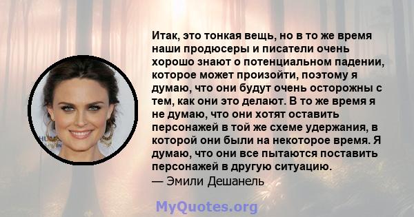 Итак, это тонкая вещь, но в то же время наши продюсеры и писатели очень хорошо знают о потенциальном падении, которое может произойти, поэтому я думаю, что они будут очень осторожны с тем, как они это делают. В то же