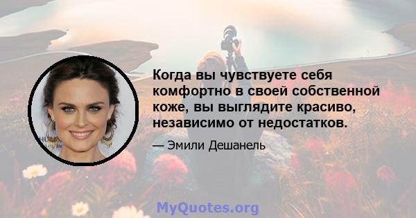 Когда вы чувствуете себя комфортно в своей собственной коже, вы выглядите красиво, независимо от недостатков.