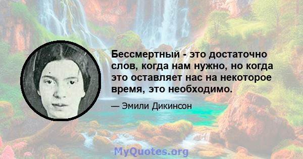 Бессмертный - это достаточно слов, когда нам нужно, но когда это оставляет нас на некоторое время, это необходимо.