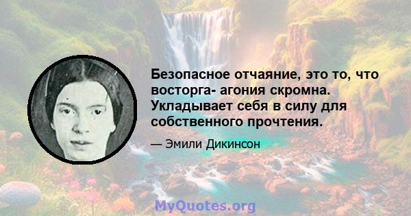 Безопасное отчаяние, это то, что восторга- агония скромна. Укладывает себя в силу для собственного прочтения.