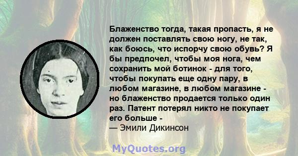 Блаженство тогда, такая пропасть, я не должен поставлять свою ногу, не так, как боюсь, что испорчу свою обувь? Я бы предпочел, чтобы моя нога, чем сохранить мой ботинок - для того, чтобы покупать еще одну пару, в любом