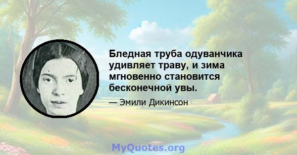 Бледная труба одуванчика удивляет траву, и зима мгновенно становится бесконечной увы.