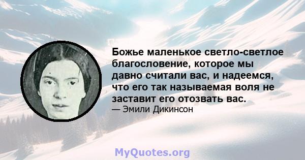 Божье маленькое светло-светлое благословение, которое мы давно считали вас, и надеемся, что его так называемая воля не заставит его отозвать вас.