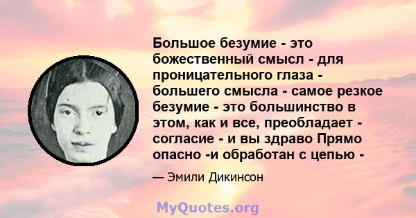 Большое безумие - это божественный смысл - для проницательного глаза - большего смысла - самое резкое безумие - это большинство в этом, как и все, преобладает - согласие - и вы здраво Прямо опасно -и обработан с цепью -