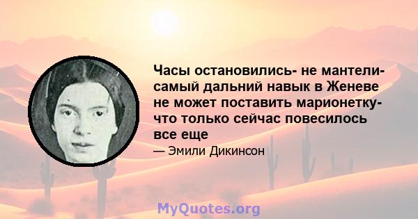 Часы остановились- не мантели- самый дальний навык в Женеве не может поставить марионетку- что только сейчас повесилось все еще