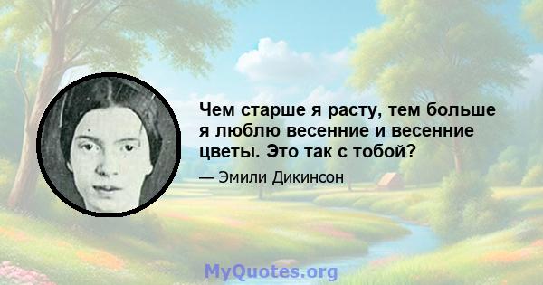 Чем старше я расту, тем больше я люблю весенние и весенние цветы. Это так с тобой?