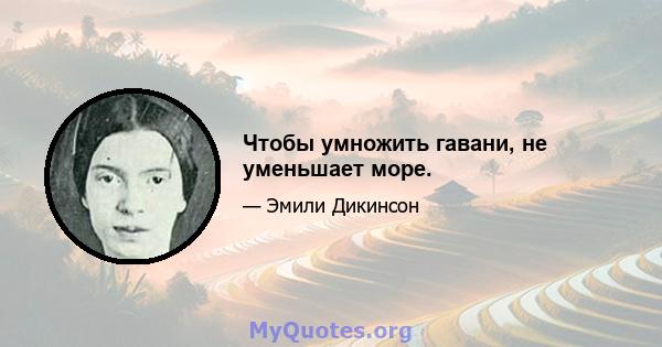 Чтобы умножить гавани, не уменьшает море.