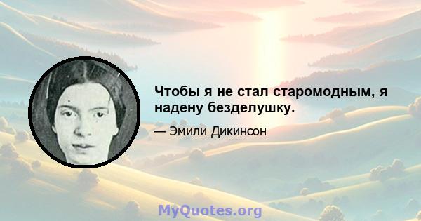 Чтобы я не стал старомодным, я надену безделушку.