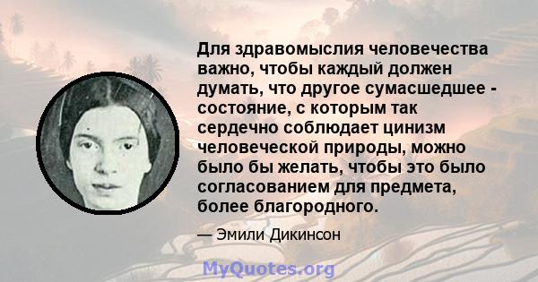 Для здравомыслия человечества важно, чтобы каждый должен думать, что другое сумасшедшее - состояние, с которым так сердечно соблюдает цинизм человеческой природы, можно было бы желать, чтобы это было согласованием для