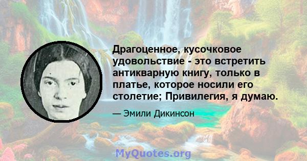 Драгоценное, кусочковое удовольствие - это встретить антикварную книгу, только в платье, которое носили его столетие; Привилегия, я думаю.