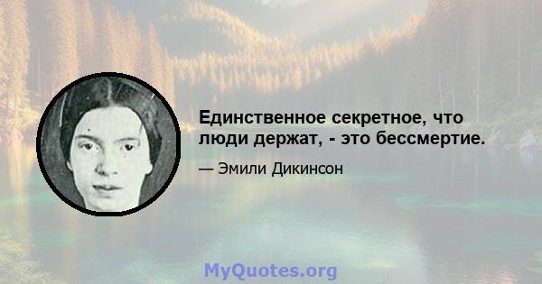 Единственное секретное, что люди держат, - это бессмертие.