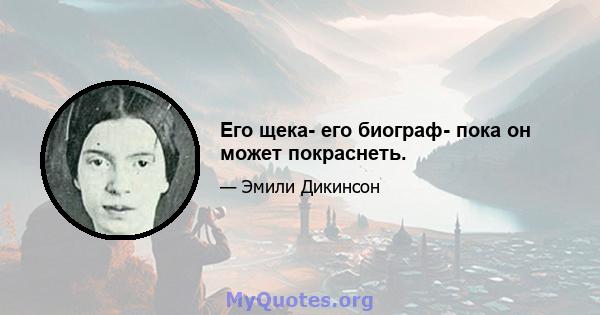 Его щека- его биограф- пока он может покраснеть.