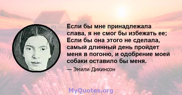 Если бы мне принадлежала слава, я не смог бы избежать ее; Если бы она этого не сделала, самый длинный день пройдет меня в погоню, и одобрение моей собаки оставило бы меня.