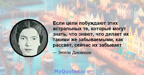 Если цели побуждают этих астральных те, которые могут знать, что знают, что делает их такими же забываемыми, как рассвет, сейчас их забывает