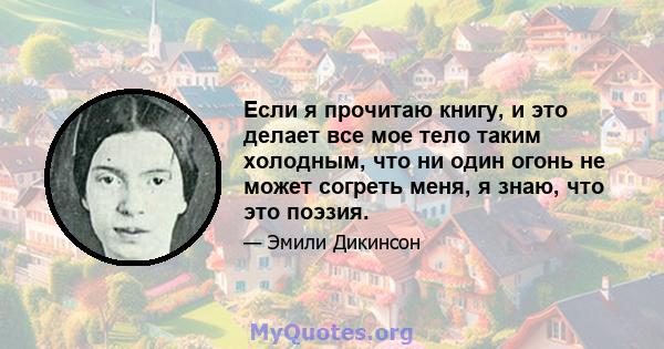 Если я прочитаю книгу, и это делает все мое тело таким холодным, что ни один огонь не может согреть меня, я знаю, что это поэзия.