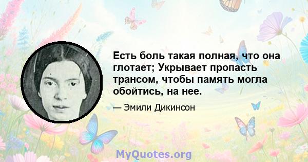 Есть боль такая полная, что она глотает; Укрывает пропасть трансом, чтобы память могла обойтись, на нее.