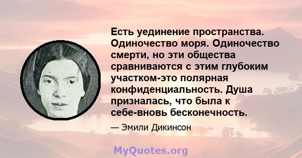 Есть уединение пространства. Одиночество моря. Одиночество смерти, но эти общества сравниваются с этим глубоким участком-это полярная конфиденциальность. Душа призналась, что была к себе-вновь бесконечность.