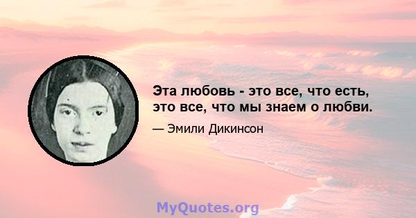 Эта любовь - это все, что есть, это все, что мы знаем о любви.