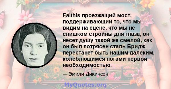 Faithis проезжащий мост, поддерживающий то, что мы видим на сцене, что мы не слишком стройны для глаза, он несет душу такой же смелой, как он был потрясен сталь Бридж перестанет быть нашим далеким, колеблющимся ногами