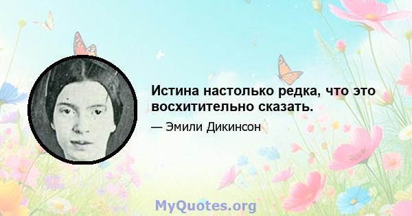 Истина настолько редка, что это восхитительно сказать.