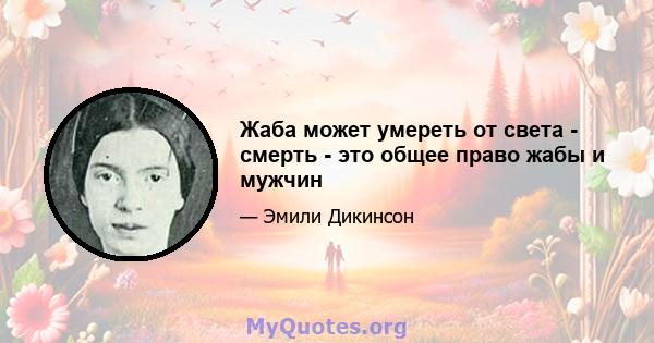 Жаба может умереть от света - смерть - это общее право жабы и мужчин