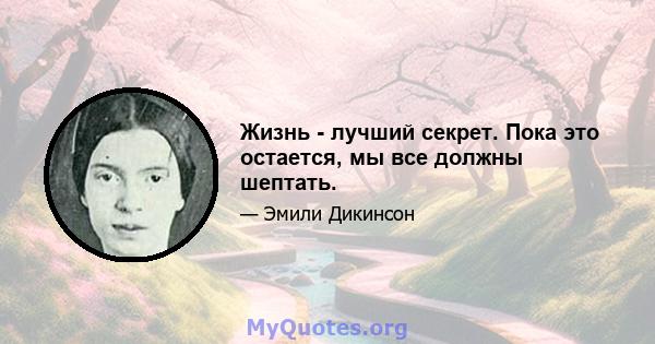 Жизнь - лучший секрет. Пока это остается, мы все должны шептать.