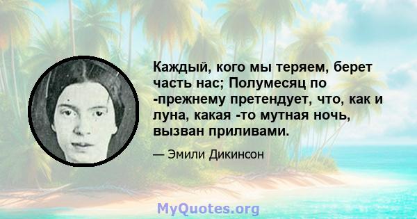 Каждый, кого мы теряем, берет часть нас; Полумесяц по -прежнему претендует, что, как и луна, какая -то мутная ночь, вызван приливами.