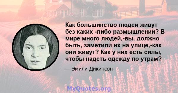 Как большинство людей живут без каких -либо размышлений? В мире много людей,-вы, должно быть, заметили их на улице,-как они живут? Как у них есть силы, чтобы надеть одежду по утрам?