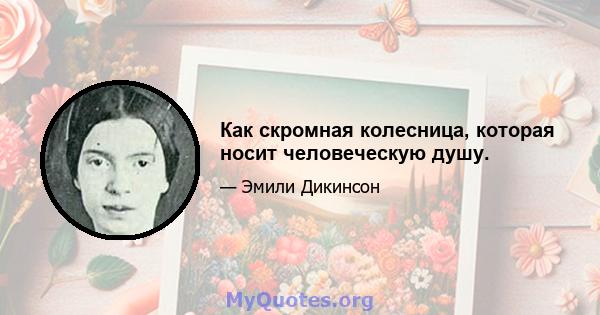 Как скромная колесница, которая носит человеческую душу.