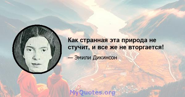 Как странная эта природа не стучит, и все же не вторгается!