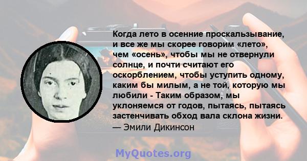 Когда лето в осенние проскальзывание, и все же мы скорее говорим «лето», чем «осень», чтобы мы не отвернули солнце, и почти считают его оскорблением, чтобы уступить одному, каким бы милым, а не той, которую мы любили -