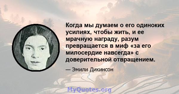 Когда мы думаем о его одиноких усилиях, чтобы жить, и ее мрачную награду, разум превращается в миф «за его милосердие навсегда» с доверительной отвращением.