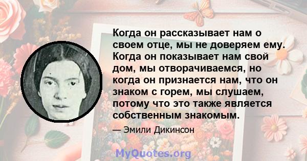 Когда он рассказывает нам о своем отце, мы не доверяем ему. Когда он показывает нам свой дом, мы отворачиваемся, но когда он признается нам, что он знаком с горем, мы слушаем, потому что это также является собственным