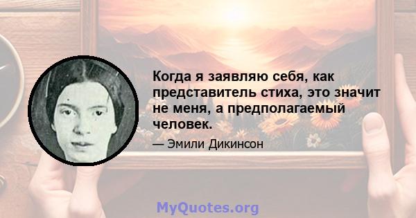 Когда я заявляю себя, как представитель стиха, это значит не меня, а предполагаемый человек.