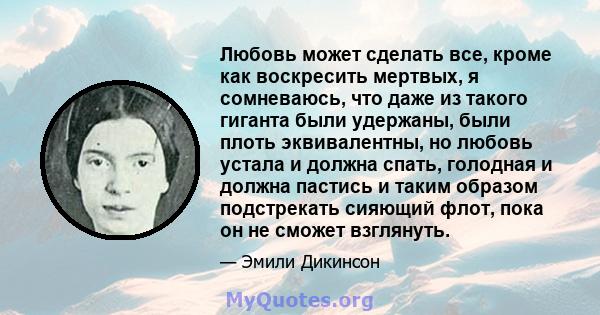 Любовь может сделать все, кроме как воскресить мертвых, я сомневаюсь, что даже из такого гиганта были удержаны, были плоть эквивалентны, но любовь устала и должна спать, голодная и должна пастись и таким образом