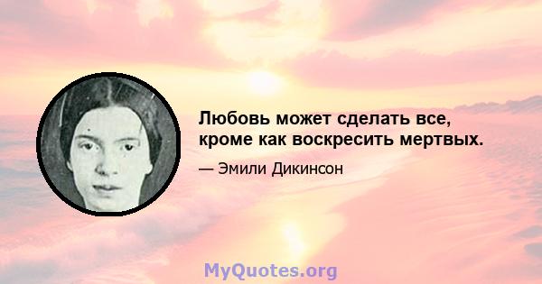 Любовь может сделать все, кроме как воскресить мертвых.