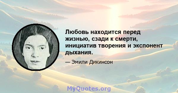 Любовь находится перед жизнью, сзади к смерти, инициатив творения и экспонент дыхания.