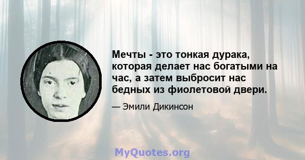 Мечты - это тонкая дурака, которая делает нас богатыми на час, а затем выбросит нас бедных из фиолетовой двери.