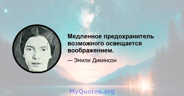 Медленное предохранитель возможного освещается воображением.