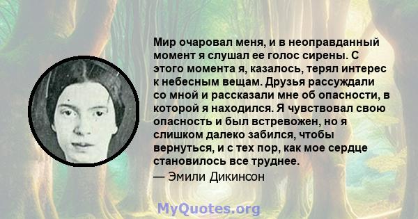 Мир очаровал меня, и в неоправданный момент я слушал ее голос сирены. С этого момента я, казалось, терял интерес к небесным вещам. Друзья рассуждали со мной и рассказали мне об опасности, в которой я находился. Я