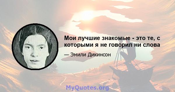 Мои лучшие знакомые - это те, с которыми я не говорил ни слова