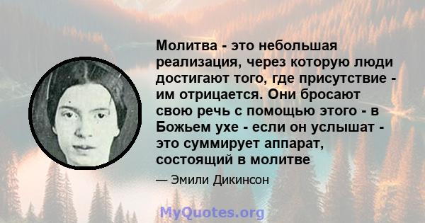 Молитва - это небольшая реализация, через которую люди достигают того, где присутствие - им отрицается. Они бросают свою речь с помощью этого - в Божьем ухе - если он услышат - это суммирует аппарат, состоящий в молитве