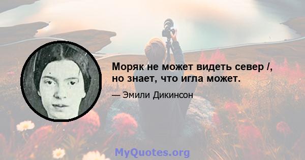 Моряк не может видеть север /, но знает, что игла может.