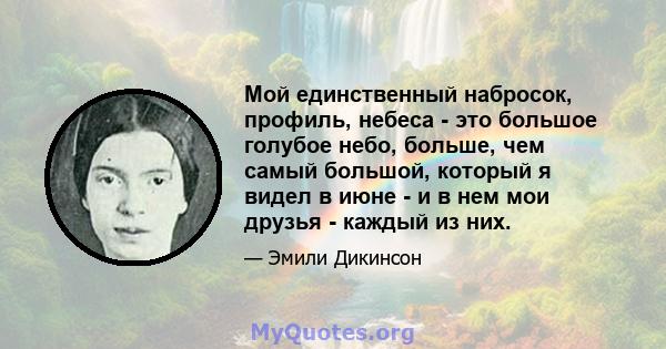 Мой единственный набросок, профиль, небеса - это большое голубое небо, больше, чем самый большой, который я видел в июне - и в нем мои друзья - каждый из них.