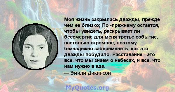 Моя жизнь закрылась дважды, прежде чем ее близко; По -прежнему остается, чтобы увидеть, раскрывает ли бессмертие для меня третье событие, настолько огромное, поэтому безнадежно забеременеть, как это дважды побудило.